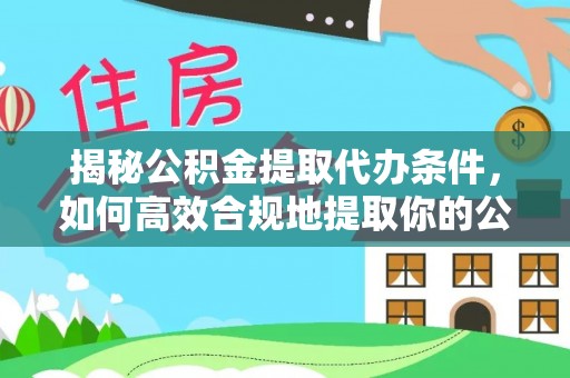 景泰揭秘公积金提取代办条件，如何高效合规地提取你的公积金