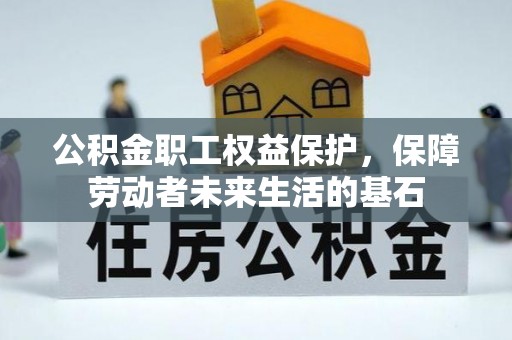 景泰公积金职工权益保护，保障劳动者未来生活的基石