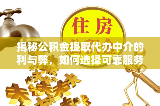 景泰揭秘公积金提取代办中介的利与弊，如何选择可靠服务？