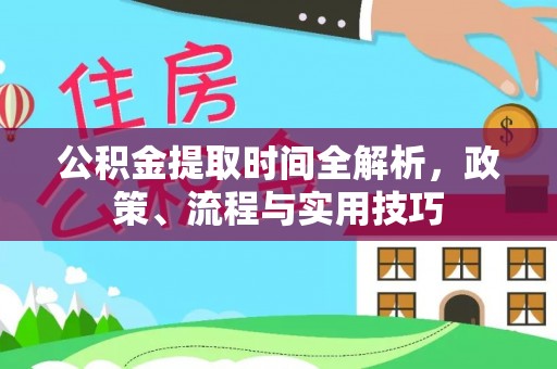 景泰公积金提取时间全解析，政策、流程与实用技巧