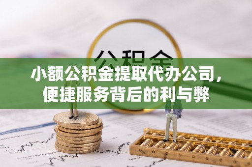 景泰小额公积金提取代办公司，便捷服务背后的利与弊