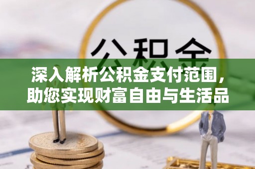景泰深入解析公积金支付范围，助您实现财富自由与生活品质提升