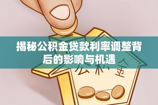景泰揭秘公积金贷款利率调整背后的影响与机遇