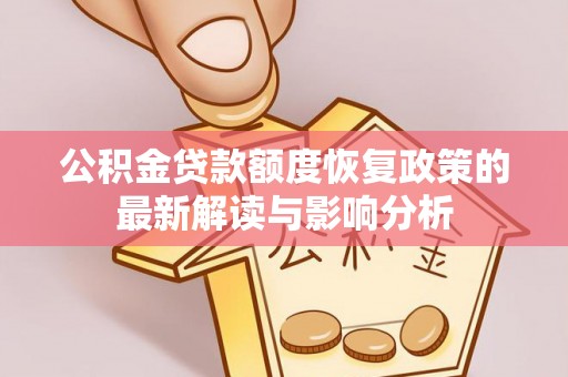 景泰公积金贷款额度恢复政策的最新解读与影响分析