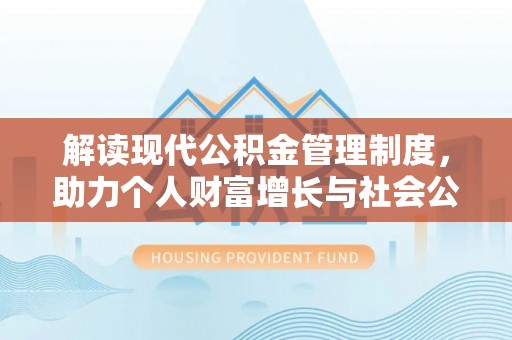 景泰解读现代公积金管理制度，助力个人财富增长与社会公平
