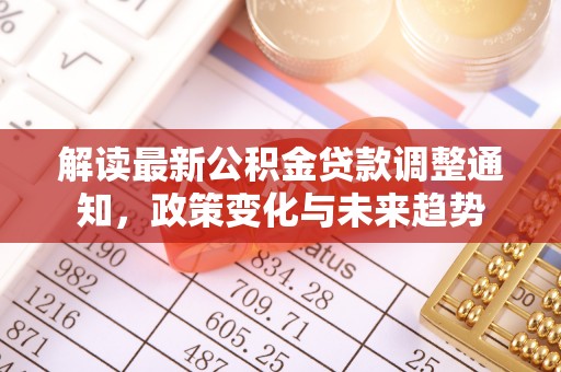 景泰解读最新公积金贷款调整通知，政策变化与未来趋势