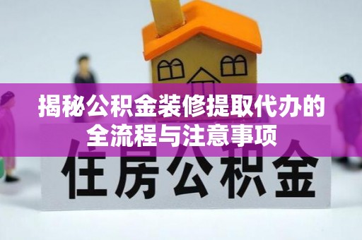 景泰揭秘公积金装修提取代办的全流程与注意事项