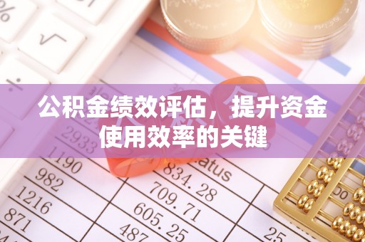 景泰公积金绩效评估，提升资金使用效率的关键