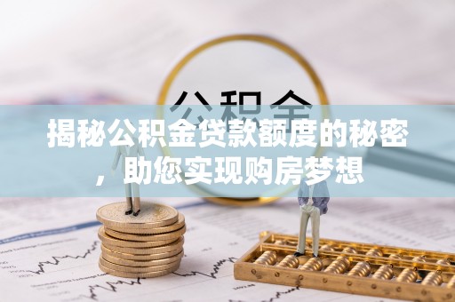 景泰揭秘公积金贷款额度的秘密，助您实现购房梦想