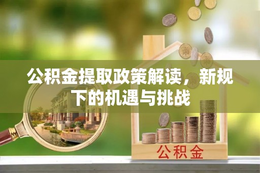 景泰公积金提取政策解读，新规下的机遇与挑战
