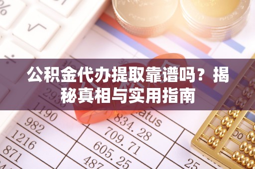景泰公积金代办提取靠谱吗？揭秘真相与实用指南