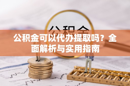 景泰公积金可以代办提取吗？全面解析与实用指南