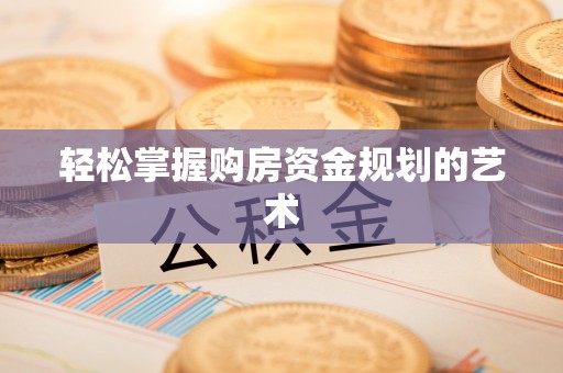 景泰轻松掌握购房资金规划的艺术