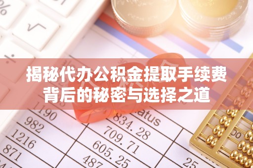 景泰揭秘代办公积金提取手续费背后的秘密与选择之道