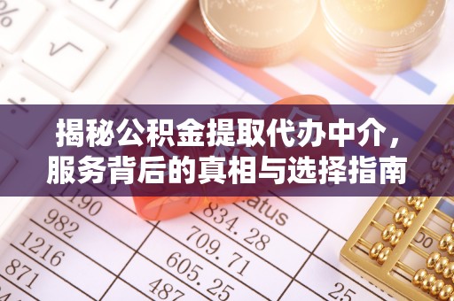 景泰揭秘公积金提取代办中介，服务背后的真相与选择指南