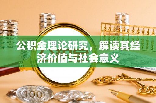景泰公积金理论研究，解读其经济价值与社会意义