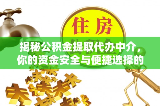 景泰揭秘公积金提取代办中介，你的资金安全与便捷选择的平衡点