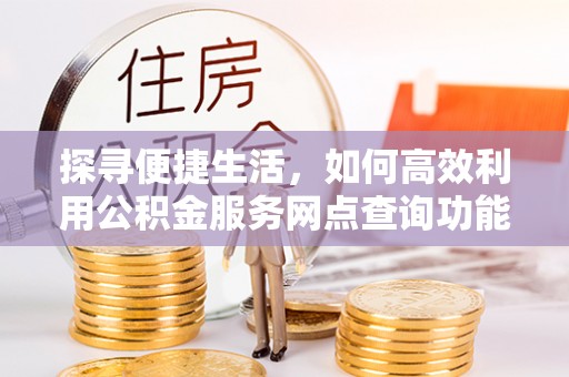 景泰探寻便捷生活，如何高效利用公积金服务网点查询功能