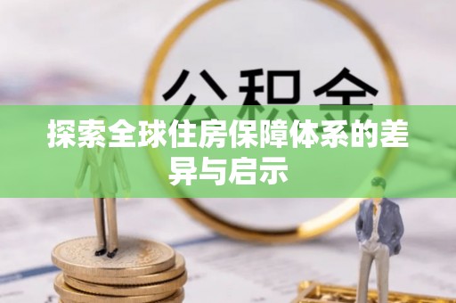 景泰探索全球住房保障体系的差异与启示