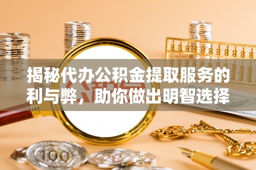 景泰揭秘代办公积金提取服务的利与弊，助你做出明智选择