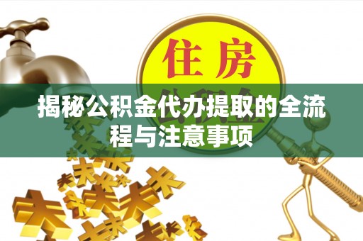 景泰揭秘公积金代办提取的全流程与注意事项