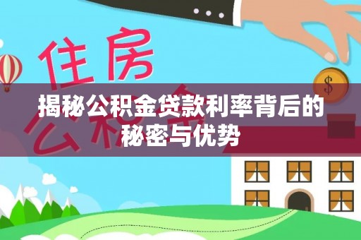 景泰揭秘公积金贷款利率背后的秘密与优势