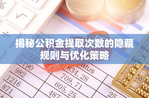 景泰揭秘公积金提取次数的隐藏规则与优化策略