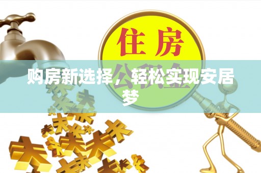 景泰购房新选择，轻松实现安居梦