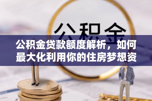 景泰公积金贷款额度解析，如何最大化利用你的住房梦想资金