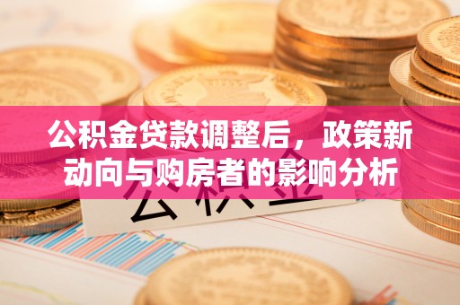 景泰公积金贷款调整后，政策新动向与购房者的影响分析