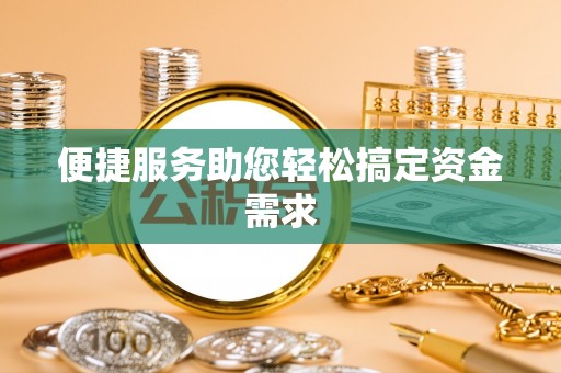 景泰便捷服务助您轻松搞定资金需求