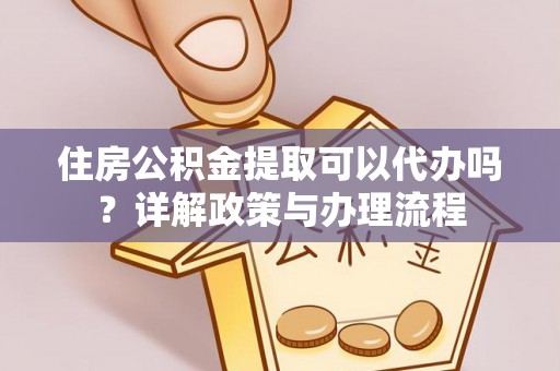 景泰住房公积金提取可以代办吗？详解政策与办理流程