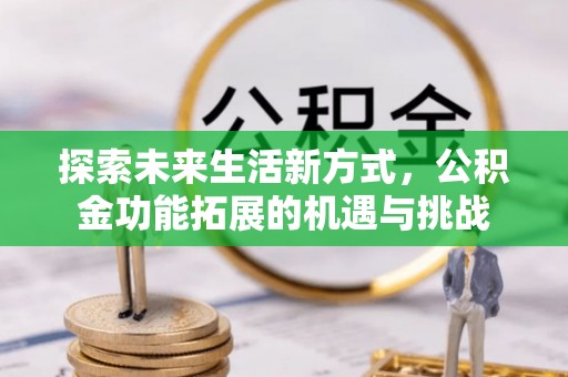 景泰探索未来生活新方式，公积金功能拓展的机遇与挑战