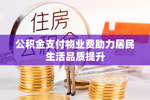 景泰公积金支付物业费助力居民生活品质提升