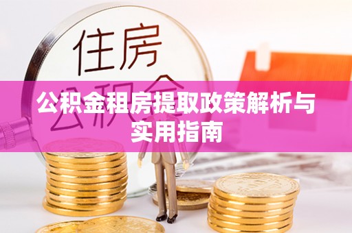 景泰公积金租房提取政策解析与实用指南