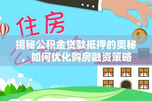 景泰揭秘公积金贷款抵押的奥秘，如何优化购房融资策略