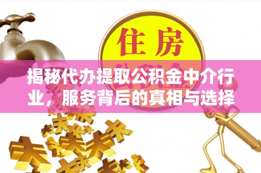 景泰揭秘代办提取公积金中介行业，服务背后的真相与选择指南