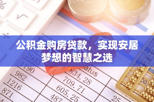 景泰公积金购房贷款，实现安居梦想的智慧之选