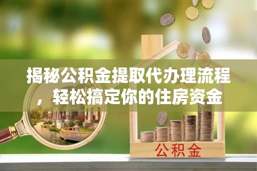 景泰揭秘公积金提取代办理流程，轻松搞定你的住房资金