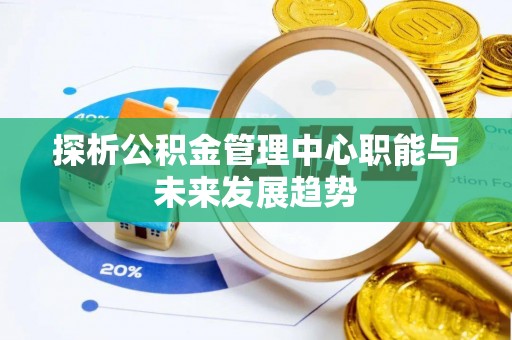 景泰探析公积金管理中心职能与未来发展趋势