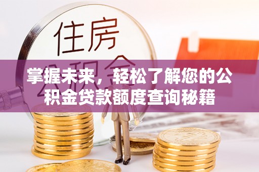 景泰掌握未来，轻松了解您的公积金贷款额度查询秘籍