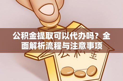 景泰公积金提取可以代办吗？全面解析流程与注意事项