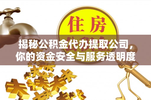 景泰揭秘公积金代办提取公司，你的资金安全与服务透明度全解析