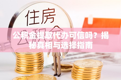 景泰公积金提取代办可信吗？揭秘真相与选择指南
