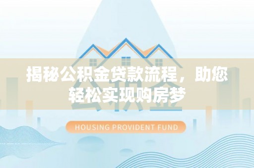 景泰揭秘公积金贷款流程，助您轻松实现购房梦