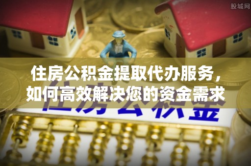 景泰住房公积金提取代办服务，如何高效解决您的资金需求