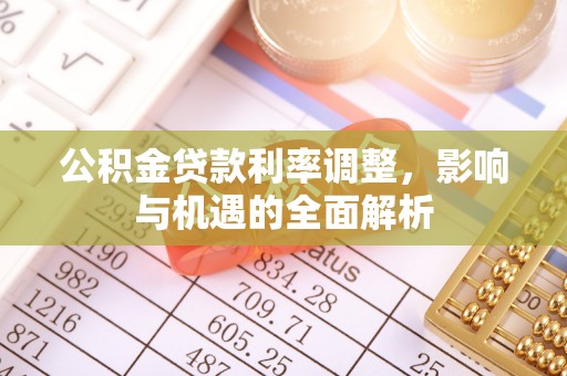 景泰公积金贷款利率调整，影响与机遇的全面解析