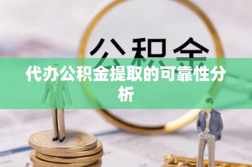 景泰代办公积金提取的可靠性分析