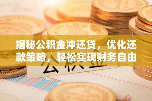 景泰揭秘公积金冲还贷，优化还款策略，轻松实现财务自由